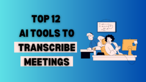 Top 12 AI Tools To Transcribe Meetings