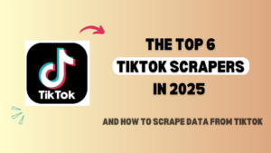 The Top 6 TikTok Scrapers in 2025 and How to Scrape Data from TikTok