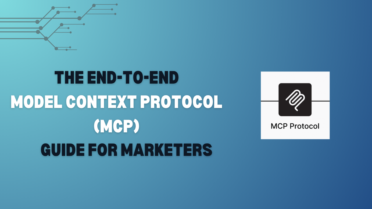 The End-to-End Model Context Protocol (MCP) Guide for Marketers