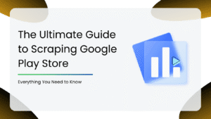 The Ultimate Guide to Scraping Google Play Store