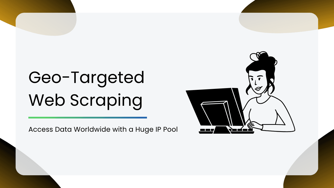 Geo-Targeted Web Scraping: Access Data Worldwide with a Huge IP Pool