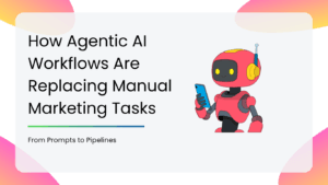 How Agentic AI Workflows Are Replacing Manual Marketing Tasks