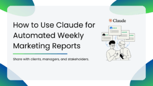 How to Use Claude for Automated Weekly Marketing Reports